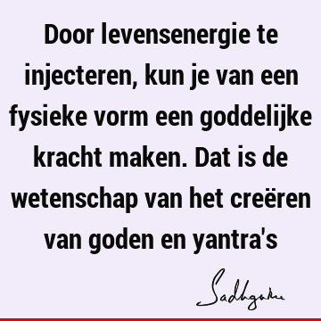 Door levensenergie te injecteren, kun je van een fysieke vorm een goddelijke kracht maken. Dat is de wetenschap van het creëren van goden en yantra