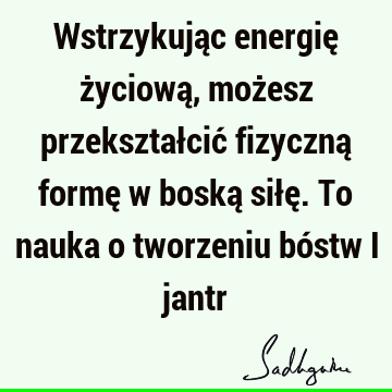 Wstrzykując energię życiową, możesz przekształcić fizyczną formę w boską siłę. To nauka o tworzeniu bóstw i