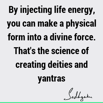 By injecting life energy, you can make a physical form into a divine force. That
