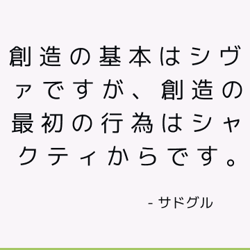 創造の基本はシヴァですが、創造の最初の行為はシャクティからです。