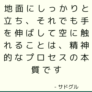 地面にしっかりと立ち、それでも手を伸ばして空に触れることは、精神的なプロセスの本質です