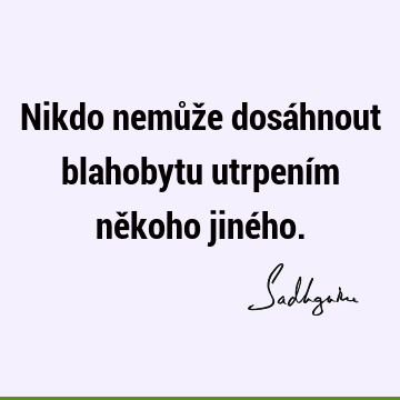 Nikdo nemůže dosáhnout blahobytu utrpením někoho jiné