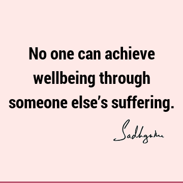 No one can achieve wellbeing through someone else’s