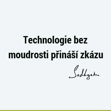 Technologie bez moudrosti přináší zká