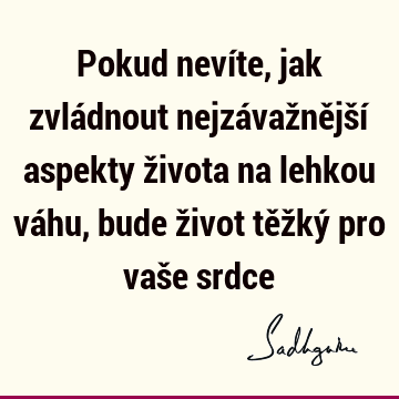 Pokud nevíte, jak zvládnout nejzávažnější aspekty života na lehkou váhu, bude život těžký pro vaše