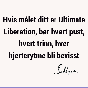 Hvis målet ditt er Ultimate Liberation, bør hvert pust, hvert trinn, hver hjerterytme bli