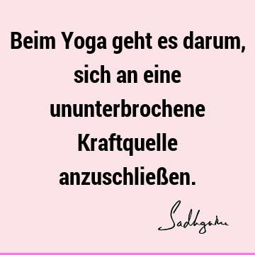 Beim Yoga geht es darum, sich an eine ununterbrochene Kraftquelle anzuschließ