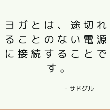 ヨガとは、途切れることのない電源に接続することです。