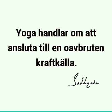 Yoga handlar om att ansluta till en oavbruten kraftkä