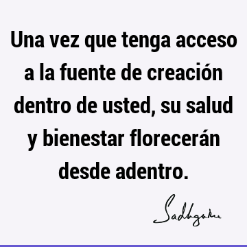 Una vez que tenga acceso a la fuente de creación dentro de usted, su salud y bienestar florecerán desde