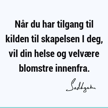 Når du har tilgang til kilden til skapelsen i deg, vil din helse og velvære blomstre