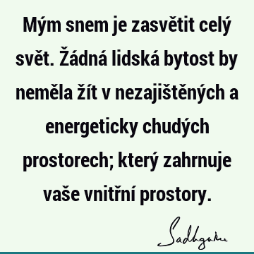 Mým snem je zasvětit celý svět. Žádná lidská bytost by neměla žít v nezajištěných a energeticky chudých prostorech; který zahrnuje vaše vnitřní