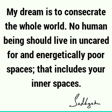 My dream is to consecrate the whole world. No human being should live in uncared for and energetically poor spaces; that includes your inner