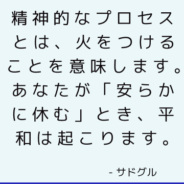 精神的なプロセスとは、火をつけることを意味します。 あなたが「安らかに休む」とき、平和は起こります。