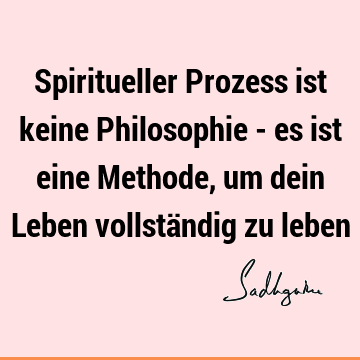 Spiritueller Prozess ist keine Philosophie - es ist eine Methode, um dein Leben vollständig zu