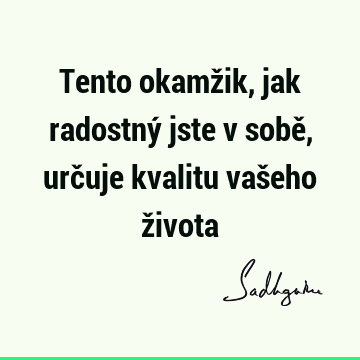 Tento okamžik, jak radostný jste v sobě, určuje kvalitu vašeho ž