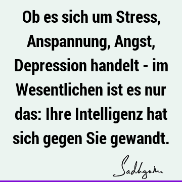 Ob es sich um Stress, Anspannung, Angst, Depression handelt - im Wesentlichen ist es nur das: Ihre Intelligenz hat sich gegen Sie