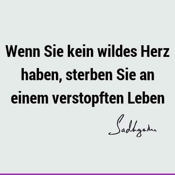 Wenn Sie kein wildes Herz haben, sterben Sie an einem verstopften L