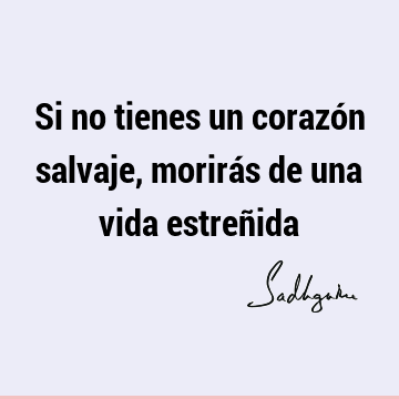 Si no tienes un corazón salvaje, morirás de una vida estreñ