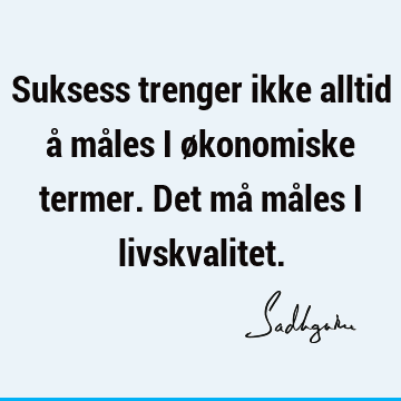 Suksess trenger ikke alltid å måles i økonomiske termer. Det må måles i