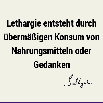 Lethargie entsteht durch übermäßigen Konsum von Nahrungsmitteln oder G