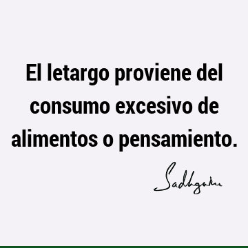 El letargo proviene del consumo excesivo de alimentos o