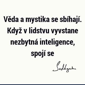 Věda a mystika se sbíhají. Když v lidstvu vyvstane nezbytná inteligence, spojí