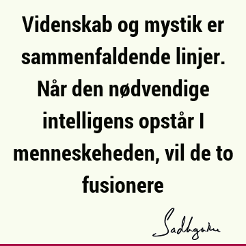 Videnskab og mystik er sammenfaldende linjer. Når den nødvendige intelligens opstår i menneskeheden, vil de to