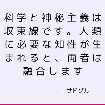 科学と神秘主義は収束線です。 人類に必要な知性が生まれると、両者は融合します