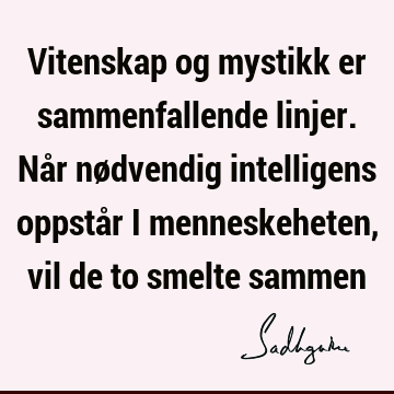 Vitenskap og mystikk er sammenfallende linjer. Når nødvendig intelligens oppstår i menneskeheten, vil de to smelte