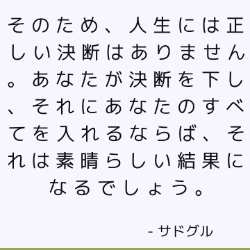 そのため 人生には正しい決断はありません あなたが決断を下し それにあなたのすべてを入れるならば それは素晴らしい結果になるでしょう サドゥグル