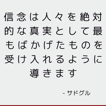 信念は人々を絶対的な真実として最もばかげたものを受け入れるように導きます