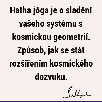 Hatha jóga je o sladění vašeho systému s kosmickou geometrií. Způsob, jak se stát rozšířením kosmického