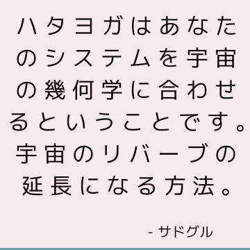 ハタヨガはあなたのシステムを宇宙の幾何学に合わせるということです。 宇宙のリバーブの延長になる方法。