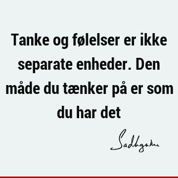 Tanke og følelser er ikke separate enheder. Den måde du tænker på er som du har