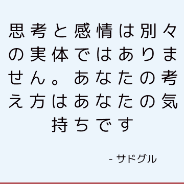 思考と感情は別々の実体ではありません。 あなたの考え方はあなたの気持ちです