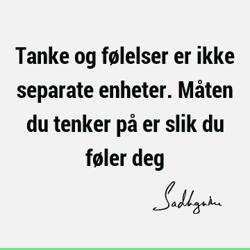 Tanke og følelser er ikke separate enheter. Måten du tenker på er slik du føler