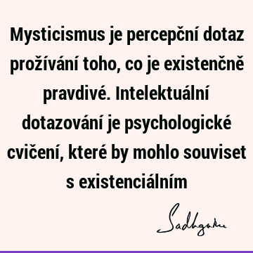 Mysticismus je percepční dotaz prožívání toho, co je existenčně pravdivé. Intelektuální dotazování je psychologické cvičení, které by mohlo souviset s