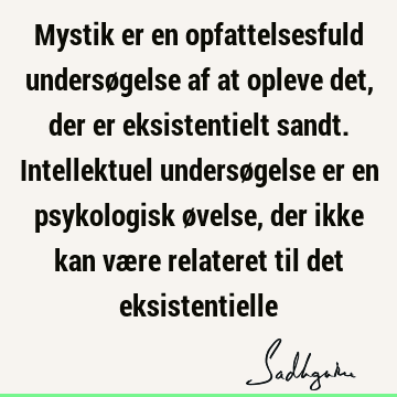 Mystik er en opfattelsesfuld undersøgelse af at opleve det, der er eksistentielt sandt. Intellektuel undersøgelse er en psykologisk øvelse, der ikke kan være