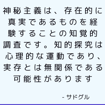 神秘主義は、存在的に真実であるものを経験することの知覚的調査です。 知的探究は心理的な運動であり、実存とは無関係である可能性があります