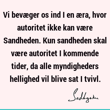 Vi bevæger os ind i en æra, hvor autoritet ikke kan være Sandheden. Kun sandheden skal være autoritet i kommende tider, da alle myndigheders hellighed vil