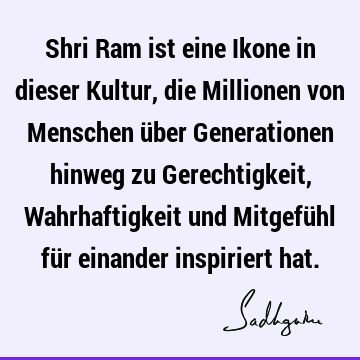 Shri Ram ist eine Ikone in dieser Kultur, die Millionen von Menschen über Generationen hinweg zu Gerechtigkeit, Wahrhaftigkeit und Mitgefühl für einander