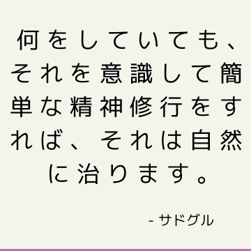 何をしていても、それを意識して簡単な精神修行をすれば、それは自然に治ります。