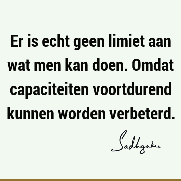 Er is echt geen limiet aan wat men kan doen. Omdat capaciteiten voortdurend kunnen worden