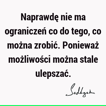 Naprawdę nie ma ograniczeń co do tego, co można zrobić. Ponieważ możliwości można stale ulepszać