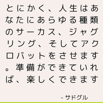 とにかく、人生はあなたにあらゆる種類のサーカス、ジャグリング、そしてアクロバットをさせます。 準備ができていれば、楽しくできます