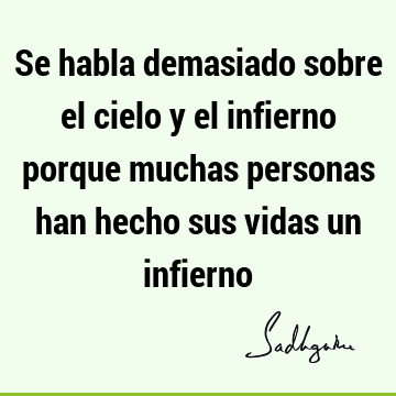 Se habla demasiado sobre el cielo y el infierno porque muchas personas han hecho sus vidas un