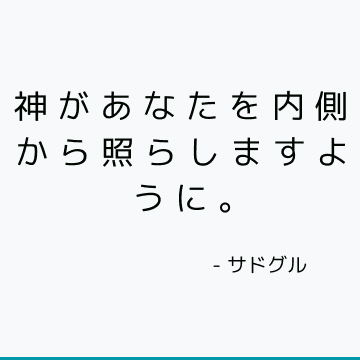 神があなたを内側から照らしますように。