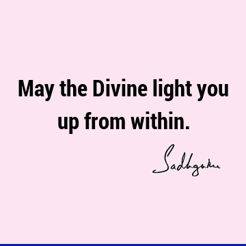 May the Divine light you up from