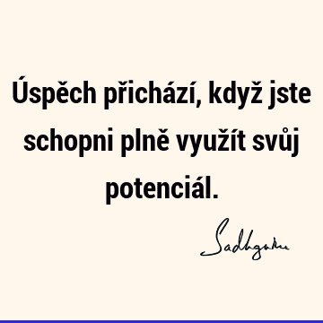 Úspěch přichází, když jste schopni plně využít svůj potenciá